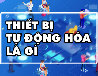 Thiết bị tự động hóa là gì? Phân loại & Ứng dụng